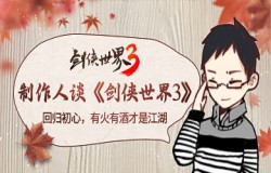 制作人小浪哥谈《剑侠世界3》：回归初心，有火有酒才是江湖